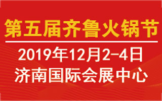 即将开幕—— 2019中国火锅产业链博览会暨第五届齐鲁火锅节